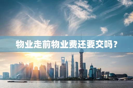 物业走前物业费还要交吗？