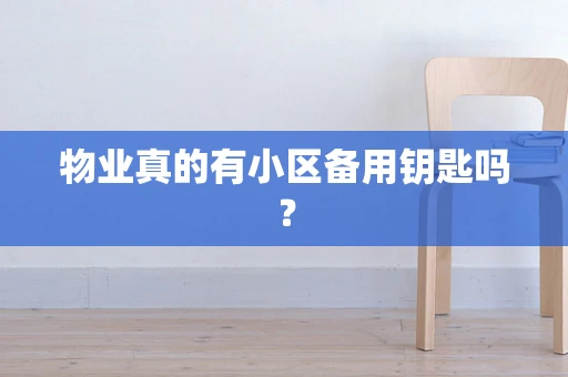 物业真的有小区备用钥匙吗？