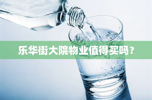 乐华街大院物业值得买吗？
