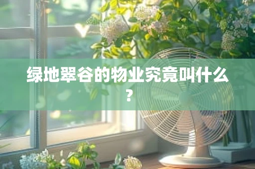 绿地翠谷的物业究竟叫什么？