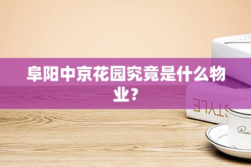 阜阳中京花园究竟是什么物业？