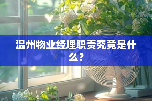 温州物业经理职责究竟是什么？