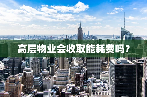 高层物业会收取能耗费吗？