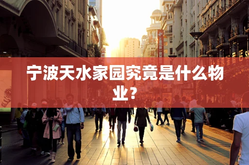 宁波天水家园究竟是什么物业？