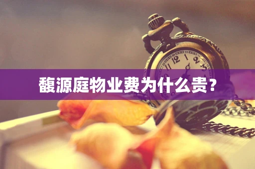 馥源庭物业费为什么贵？