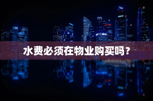 水费必须在物业购买吗？