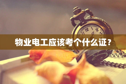 物业电工应该考个什么证？