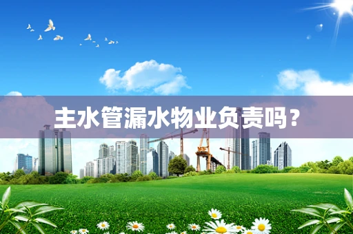 主水管漏水物业负责吗？