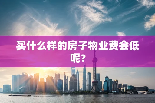买什么样的房子物业费会低呢？