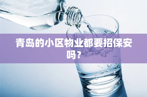 青岛的小区物业都要招保安吗？