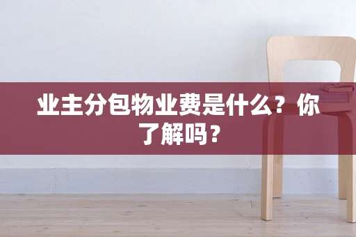 业主分包物业费是什么？你了解吗？