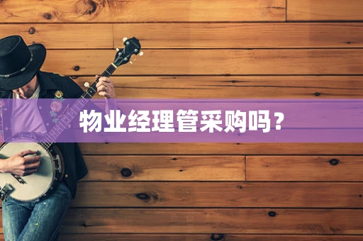 物业经理管采购吗？