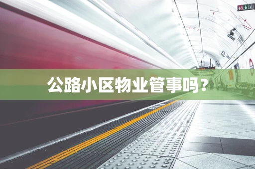 公路小区物业管事吗？