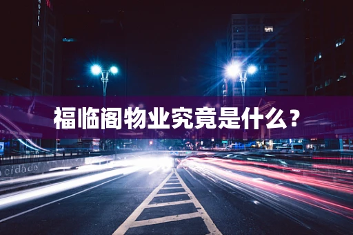 福临阁物业究竟是什么？