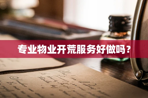 专业物业开荒服务好做吗？