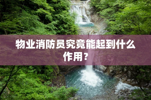 物业消防员究竟能起到什么作用？
