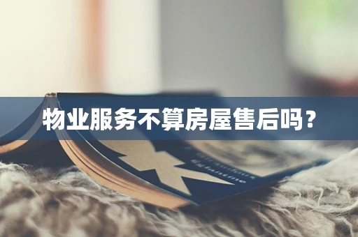 物业服务不算房屋售后吗？