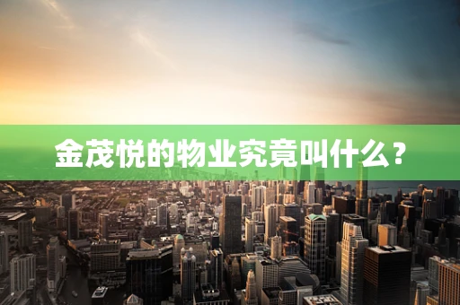 金茂悦的物业究竟叫什么？