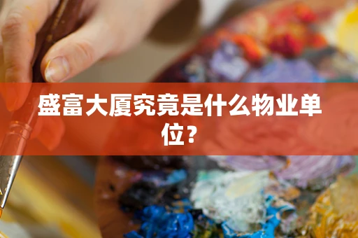 盛富大厦究竟是什么物业单位？