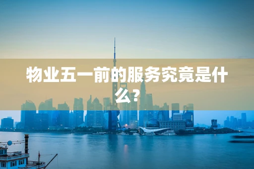 物业五一前的服务究竟是什么？