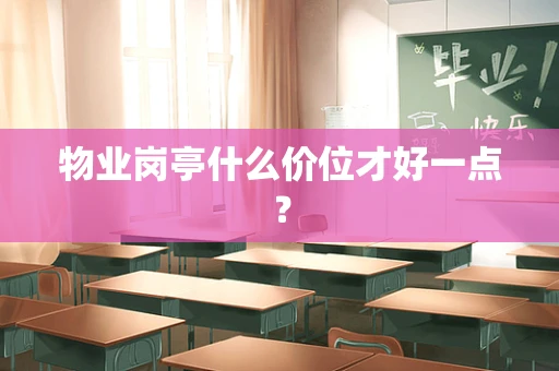 物业岗亭什么价位才好一点？