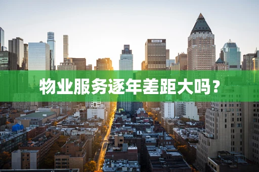 物业服务逐年差距大吗？
