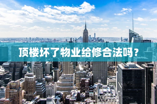 顶楼坏了物业给修合法吗？