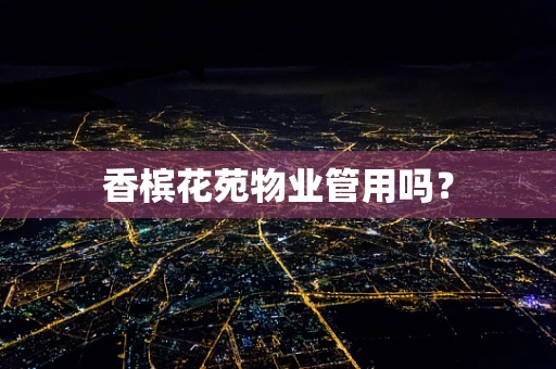 香槟花苑物业管用吗？