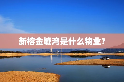 新榕金城湾是什么物业？