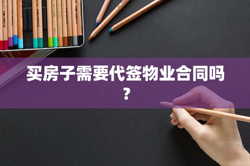 买房子需要代签物业合同吗？
