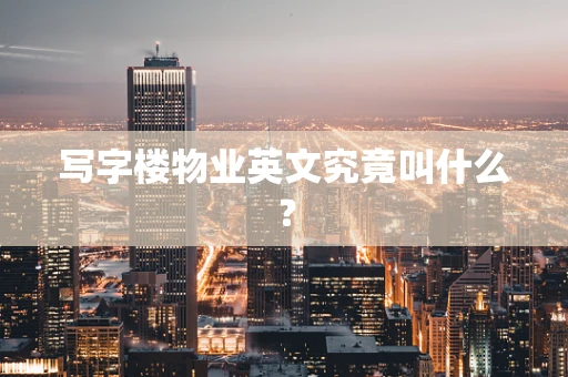 写字楼物业英文究竟叫什么？