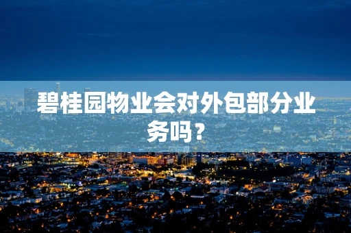 碧桂园物业会对外包部分业务吗？