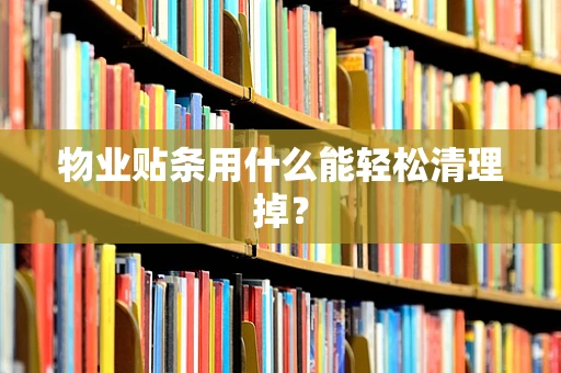 物业贴条用什么能轻松清理掉？