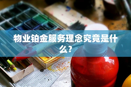 物业铂金服务理念究竟是什么？