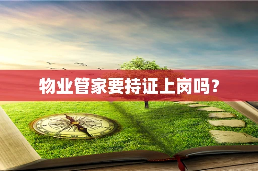 物业管家要持证上岗吗？