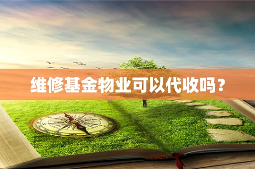 维修基金物业可以代收吗？