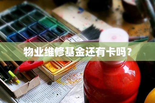 物业维修基金还有卡吗？
