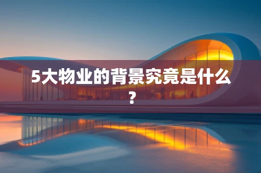 5大物业的背景究竟是什么？