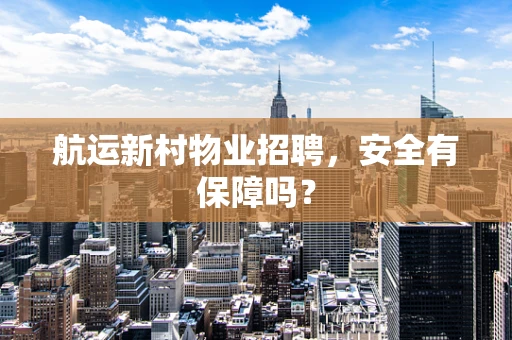 航运新村物业招聘，安全有保障吗？