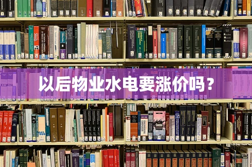 以后物业水电要涨价吗？