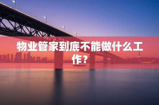 物业管家到底不能做什么工作？