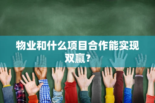 物业和什么项目合作能实现双赢？