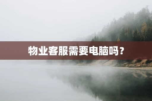 物业客服需要电脑吗？