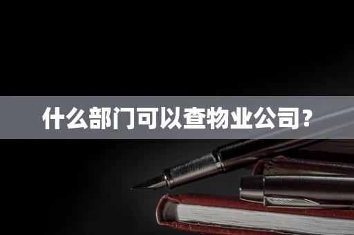 什么部门可以查物业公司？