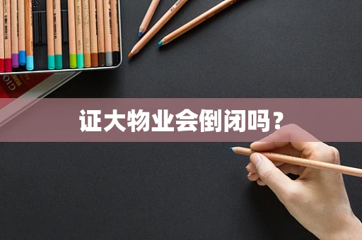 证大物业会倒闭吗？