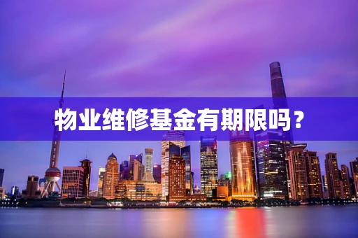 物业维修基金有期限吗？