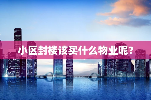 小区封楼该买什么物业呢？