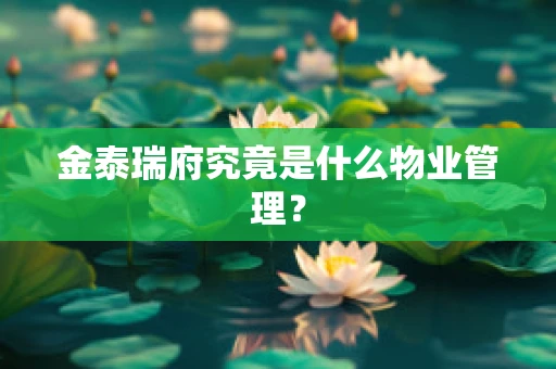 金泰瑞府究竟是什么物业管理？