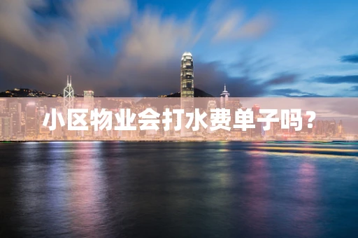 小区物业会打水费单子吗？