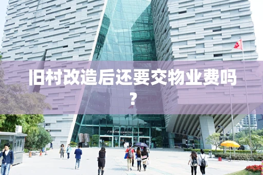 旧村改造后还要交物业费吗？
